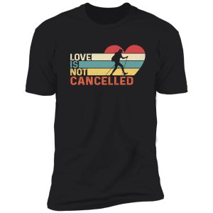 love is not cancelled hiking shirt