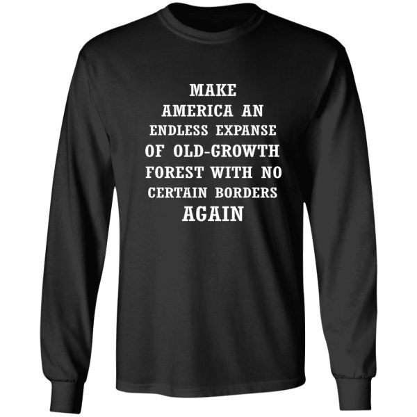 make america an endless expanse of old-growth forest again long sleeve