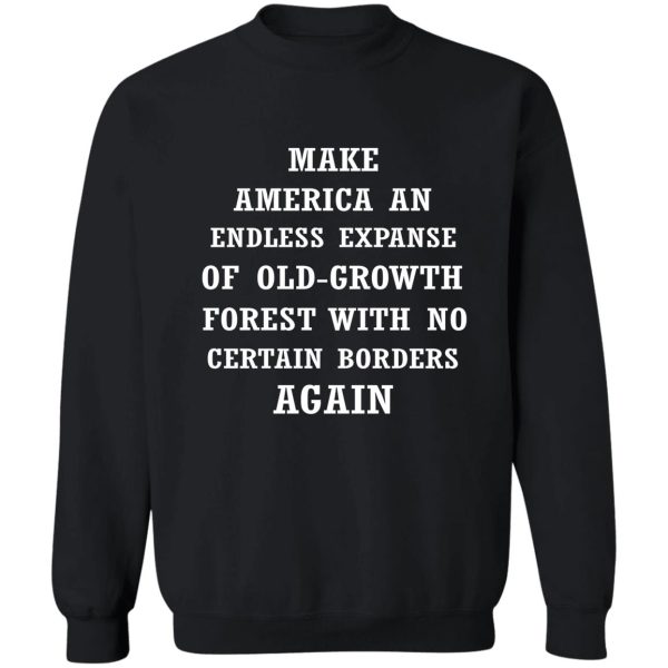 make america an endless expanse of old-growth forest again sweatshirt