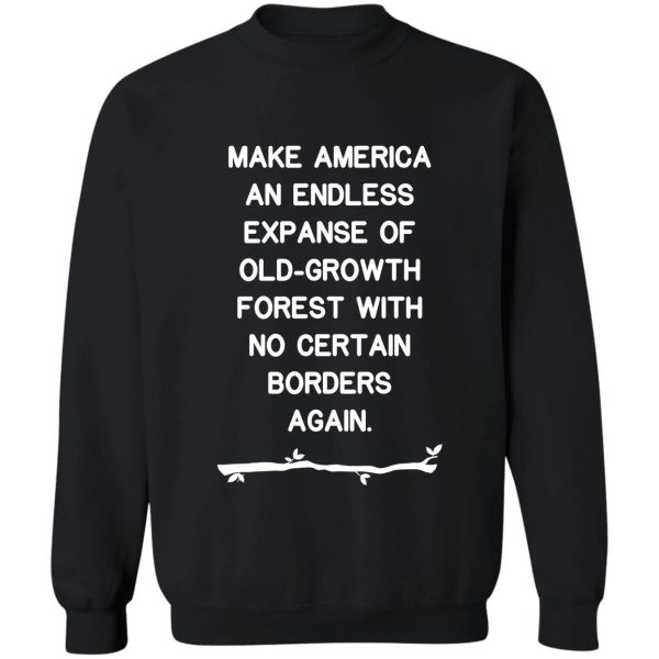 make america an endless expanse of old-growth forest again sweatshirt