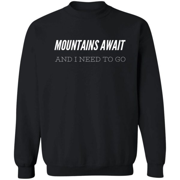 mountains await and i need to go sweatshirt