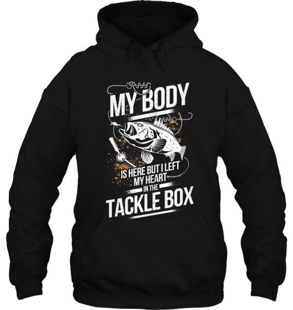 my body is here but left my heart in the tackle box hoodie