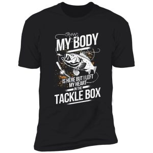 my body is here but left my heart in the tackle box shirt