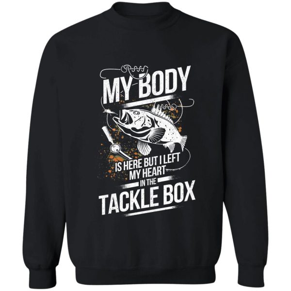 my body is here but left my heart in the tackle box sweatshirt