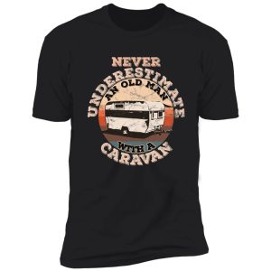 never underestimate an old man with a caravan shirt