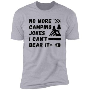 no more camping jokes, i can't bear it pun shirt