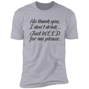 no thank you i dont drink just weed for me please shirt
