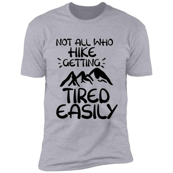 not all who hike getting tired easily hiking t-shirt shirt