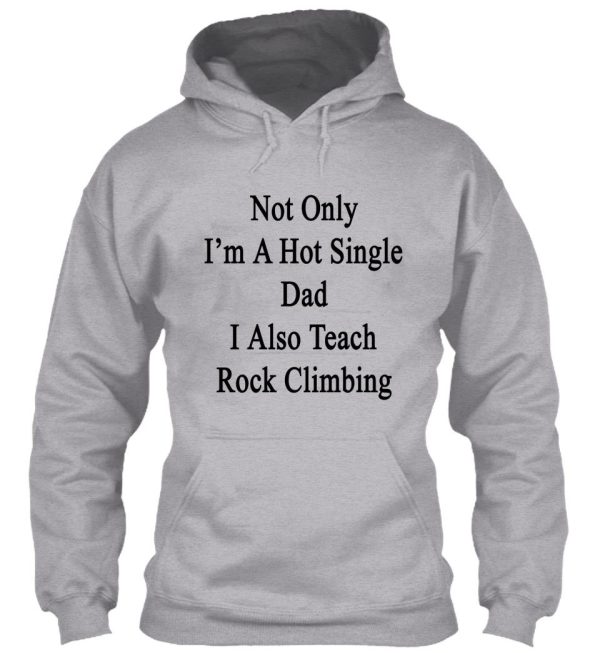 not only i'm a hot single dad i also teach rock climbing hoodie