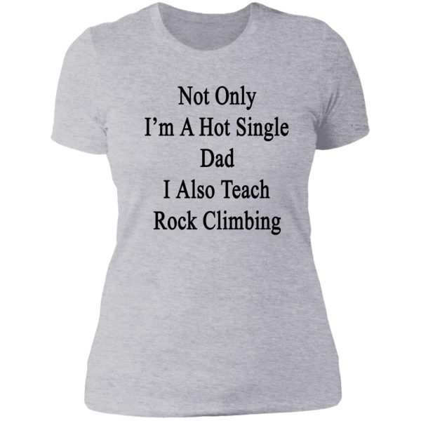 not only i'm a hot single dad i also teach rock climbing lady t-shirt