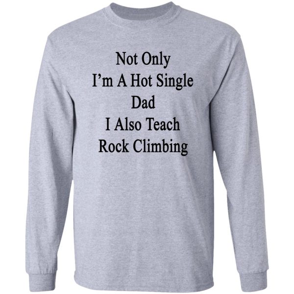 not only i'm a hot single dad i also teach rock climbing long sleeve