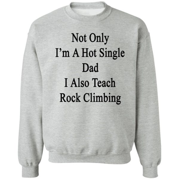 not only i'm a hot single dad i also teach rock climbing sweatshirt