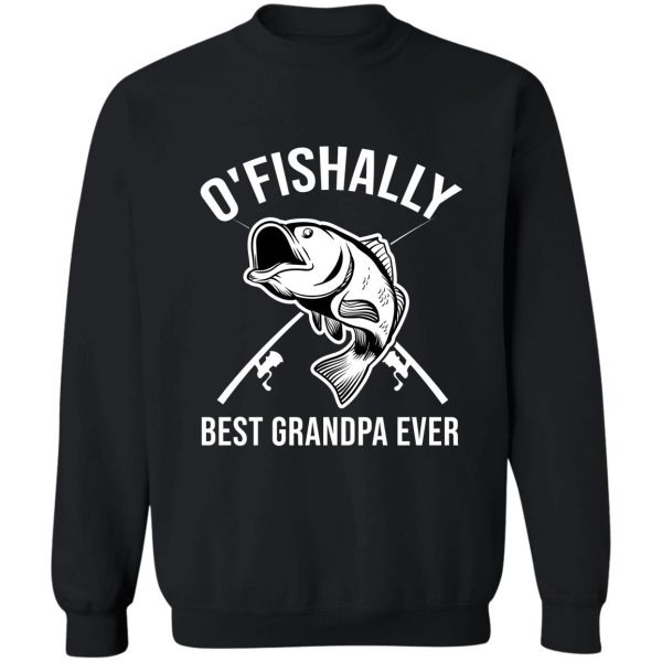 o&#39fishally best grandpa ever fishing grandpa gift sweatshirt