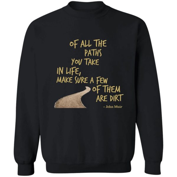 of all the paths you take in life make sure a few of them are dirt sweatshirt