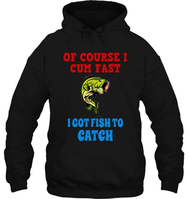 of course i cum fast i got fish to catch funny fishing gifts hoodie