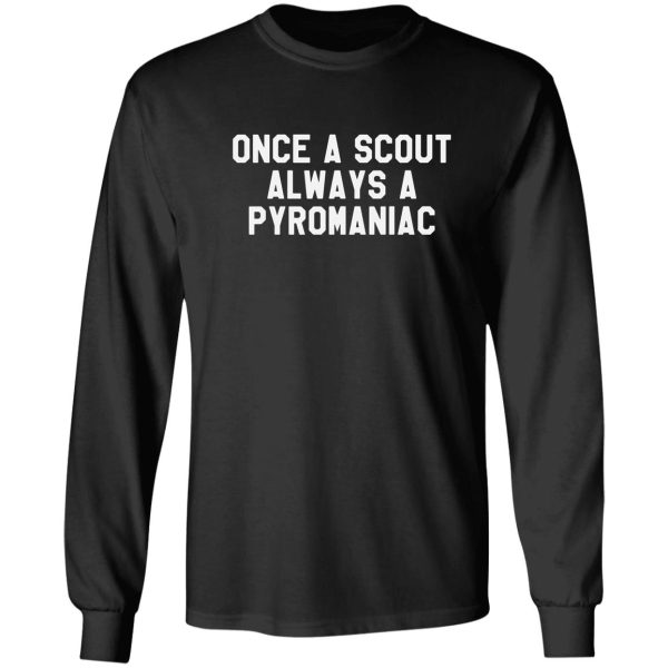 once a scout always a pyromaniac -funny scouting gift for scouters long sleeve