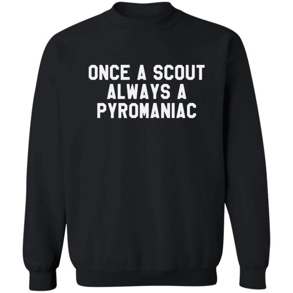 once a scout always a pyromaniac -funny scouting gift for scouters sweatshirt
