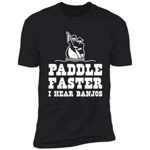 paddle faster i hear banjos shirt