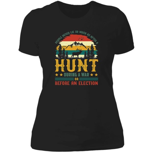 people never lie so much as after a hunt during a war or before an election lady t-shirt
