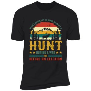 people never lie so much as after a hunt during a war or before an election shirt
