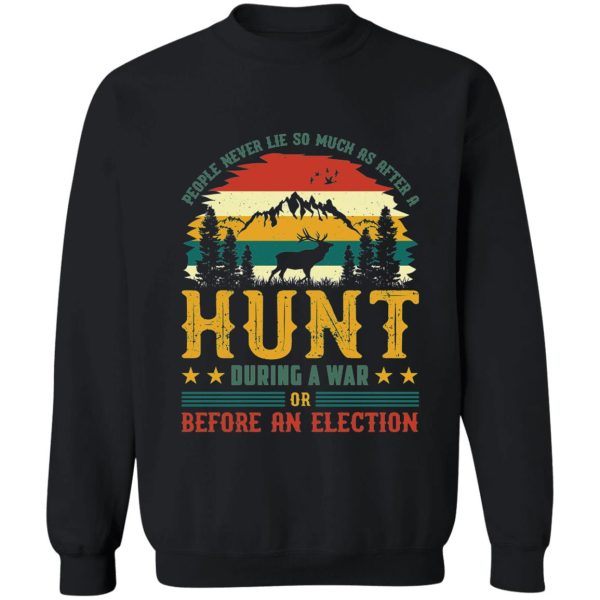 people never lie so much as after a hunt during a war or before an election sweatshirt