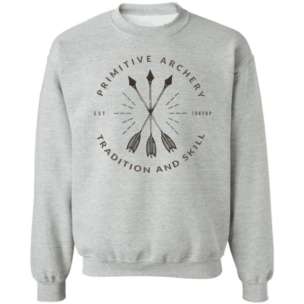 primitive archery - ancestral knowledge - tradition and skill sweatshirt