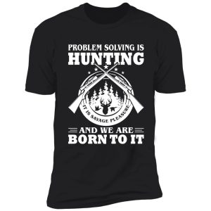 problem solving is hunting we are born to it shirt