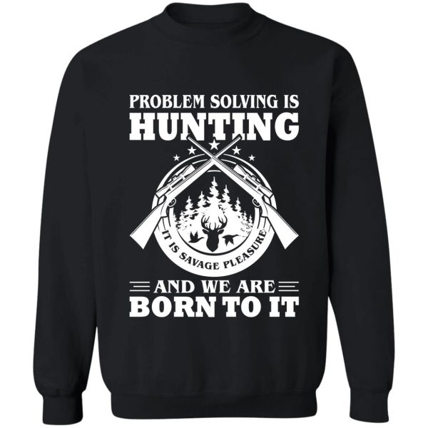 problem solving is hunting we are born to it sweatshirt