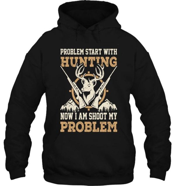 problem start with hunting now i am shoot my problem hoodie