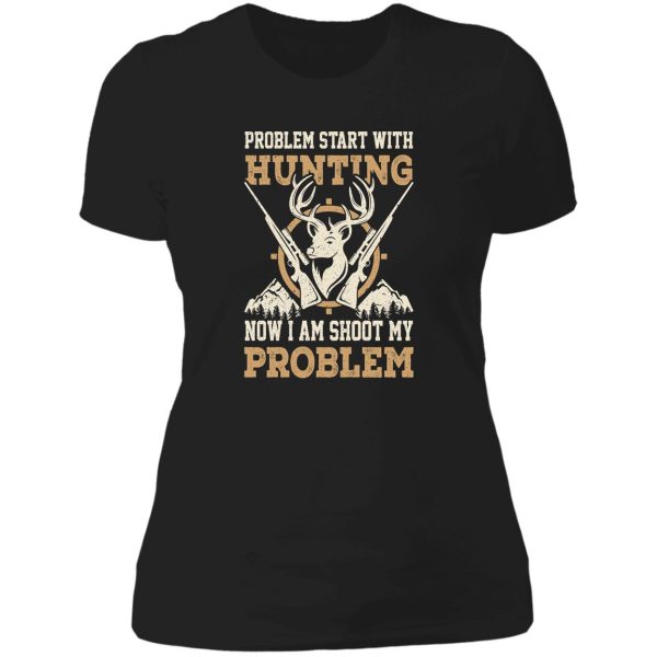 problem start with hunting now i am shoot my problem lady t-shirt
