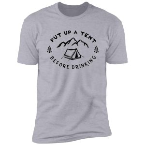 put up a tent before drinking shirt