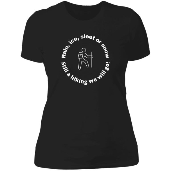 rain ice sleet or snow still a hiking we will go! lady t-shirt