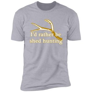 rather be shed hunting shirt