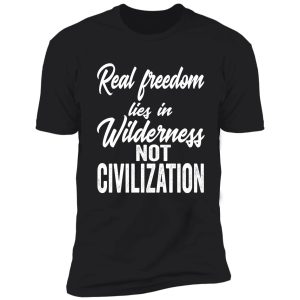 real freedom lies in wilderness not civilization-summer. shirt