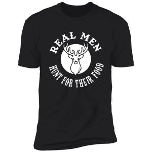 real man hunt for their food shirt