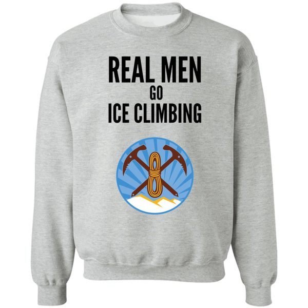 real men go ice climbing sweatshirt