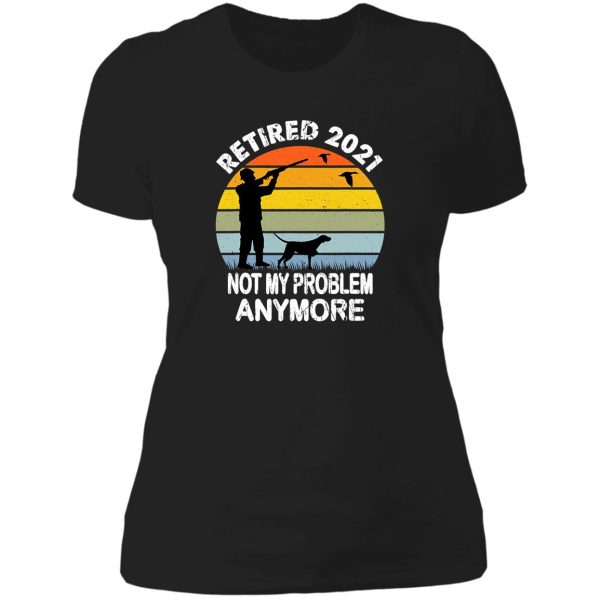 retired 2021 not my problem hunting lady t-shirt