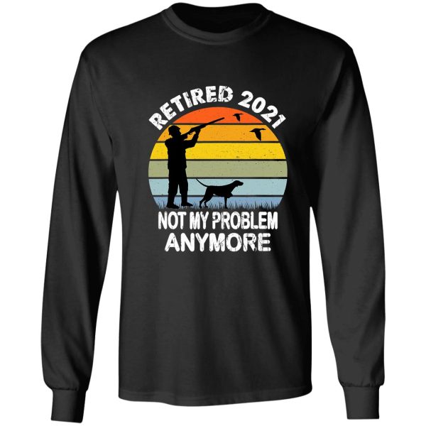 retired 2021 not my problem hunting long sleeve