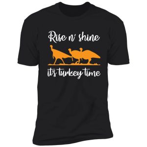 rise n shine it's turkey time t shirt shirt