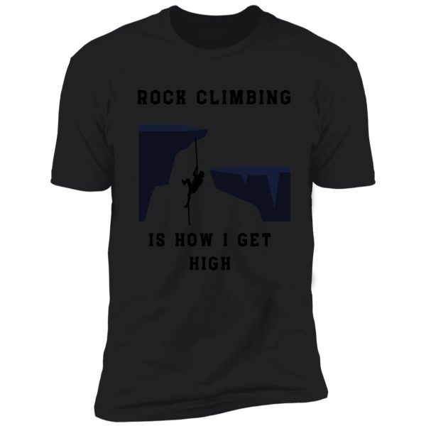 rock climbing is how i get high shirt