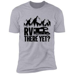 rv there yet? shirt