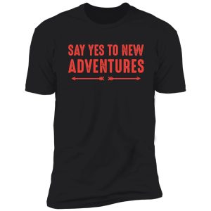 say yes to new adventure shirt