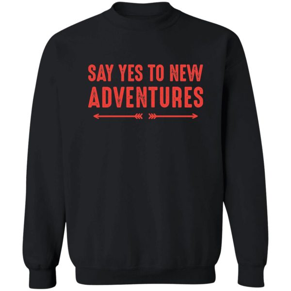 say yes to new adventure sweatshirt