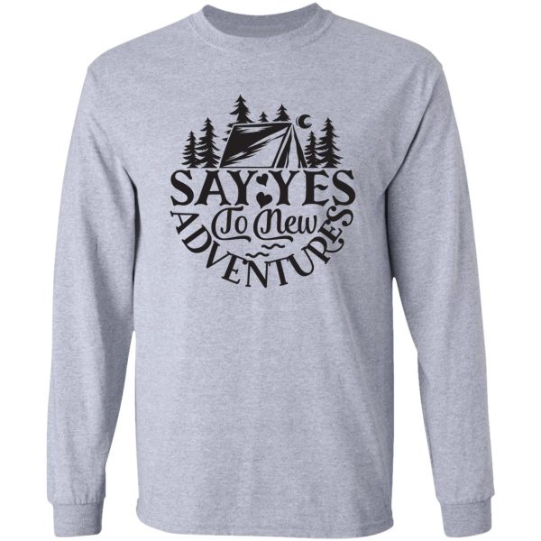 say yes to new adventures - funny camping quotes long sleeve