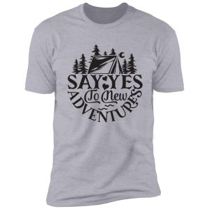 say yes to new adventures - funny camping quotes shirt