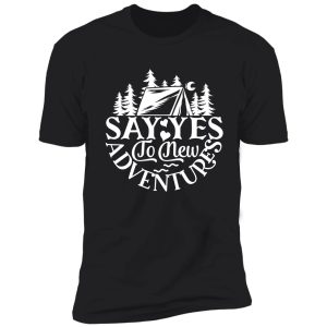 say yes to new adventures - funny camping quotes shirt