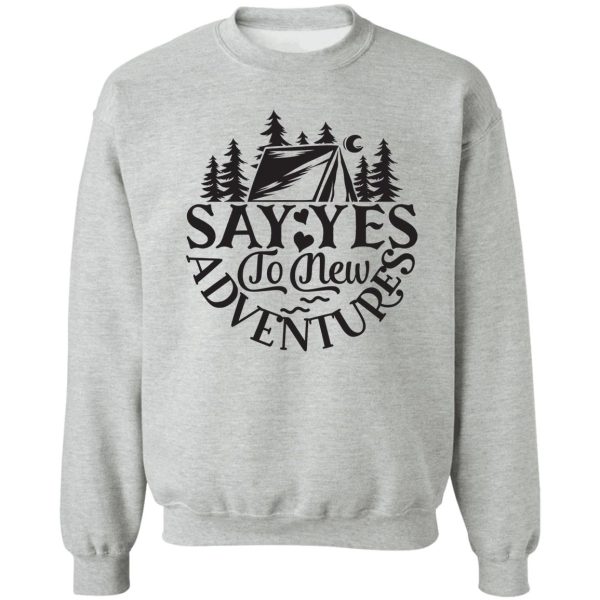 say yes to new adventures - funny camping quotes sweatshirt