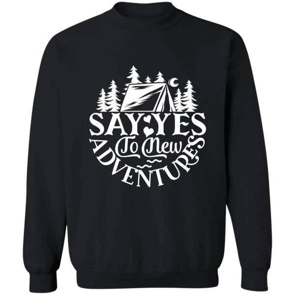 say yes to new adventures - funny camping quotes sweatshirt