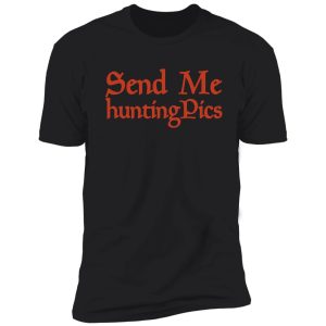 send me hunting pics funny hunting gift memes hunter hunter with gun graphic shirt