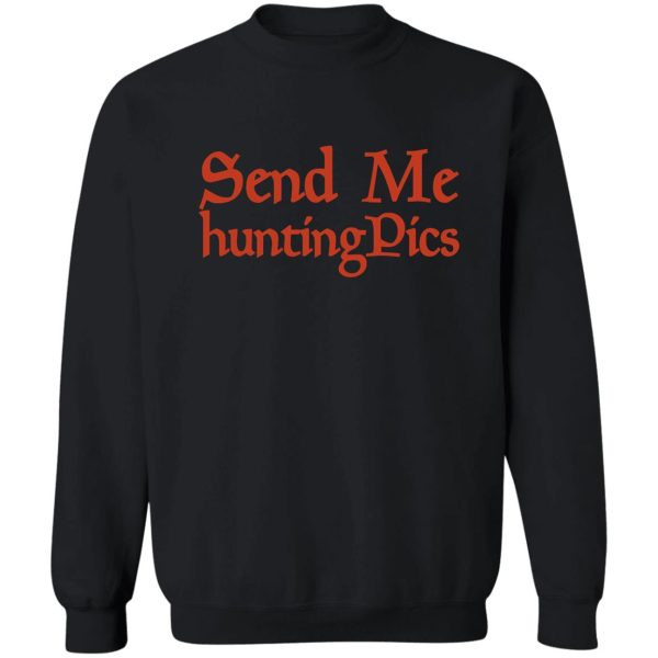 send me hunting pics funny hunting gift memes hunter hunter with gun graphic sweatshirt